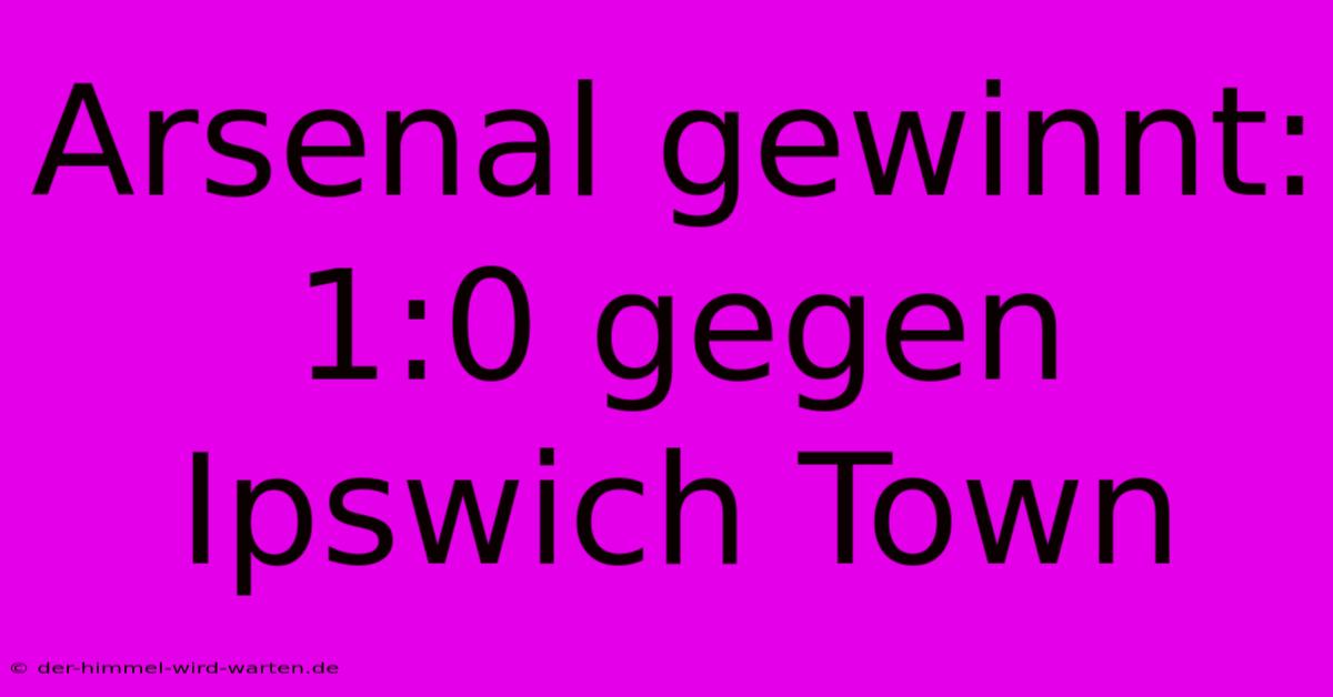 Arsenal Gewinnt: 1:0 Gegen Ipswich Town