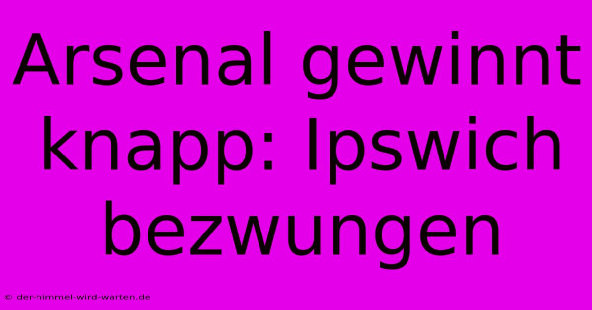 Arsenal Gewinnt Knapp: Ipswich Bezwungen