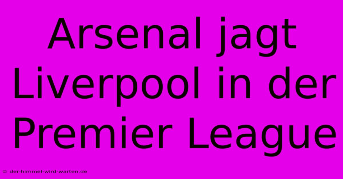 Arsenal Jagt Liverpool In Der Premier League