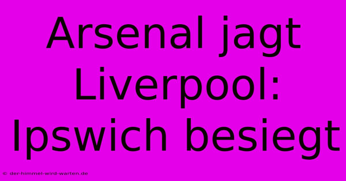 Arsenal Jagt Liverpool: Ipswich Besiegt