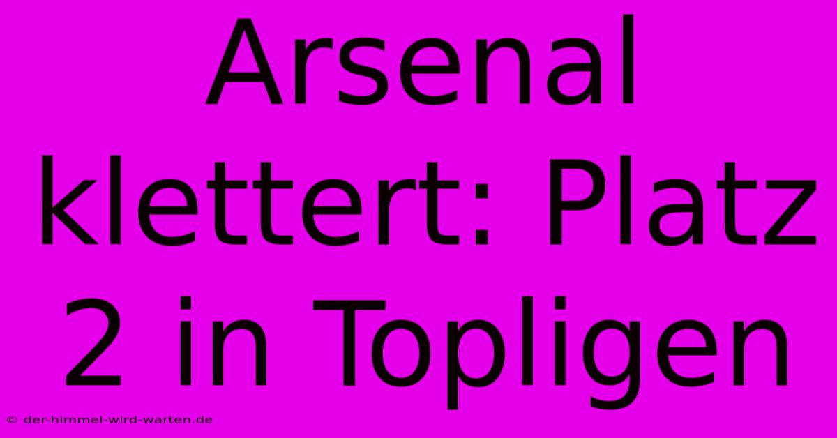 Arsenal Klettert: Platz 2 In Topligen