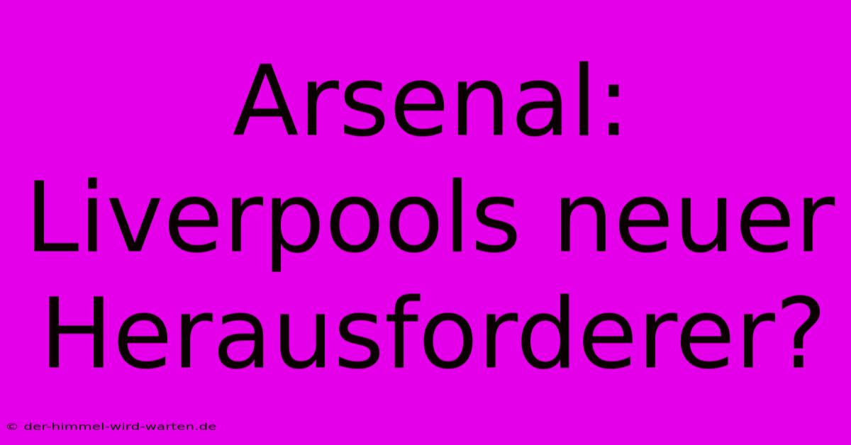 Arsenal: Liverpools Neuer Herausforderer?