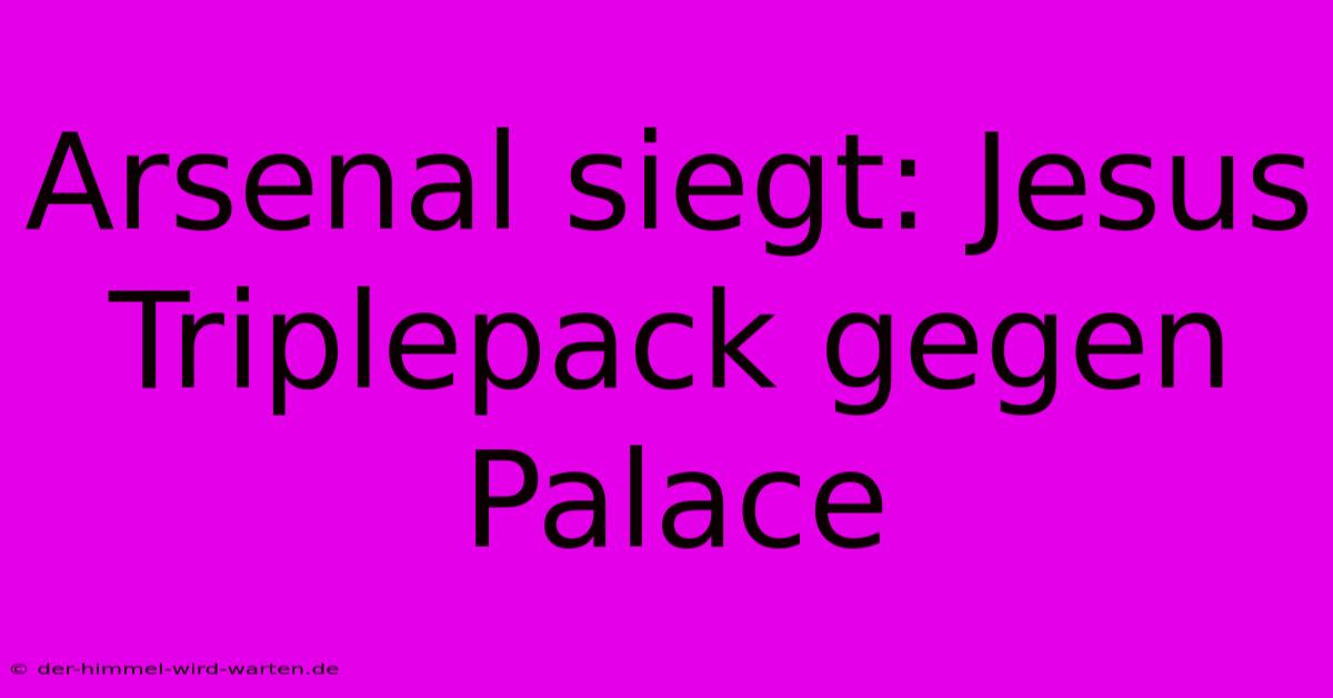 Arsenal Siegt: Jesus Triplepack Gegen Palace