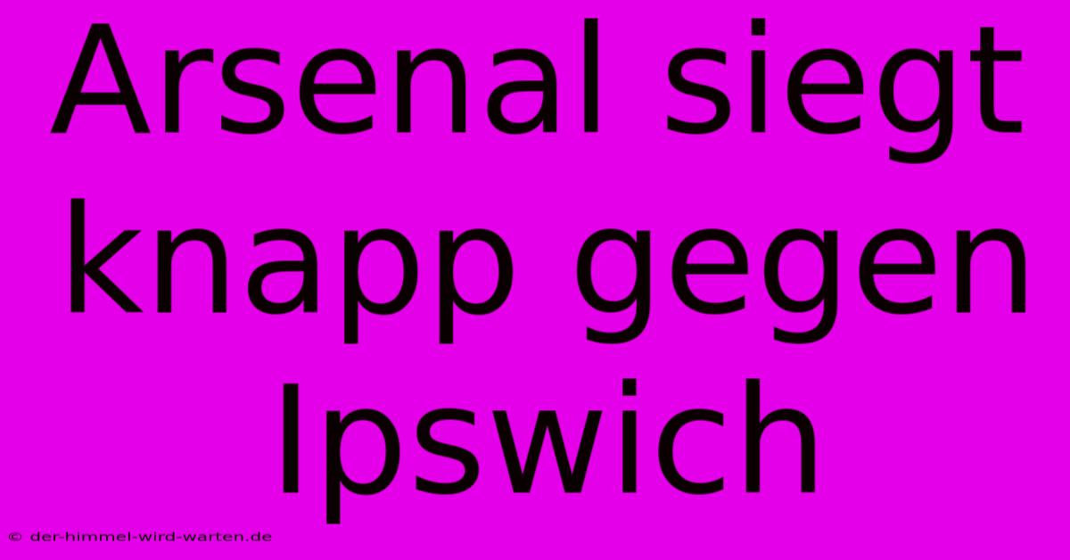 Arsenal Siegt Knapp Gegen Ipswich