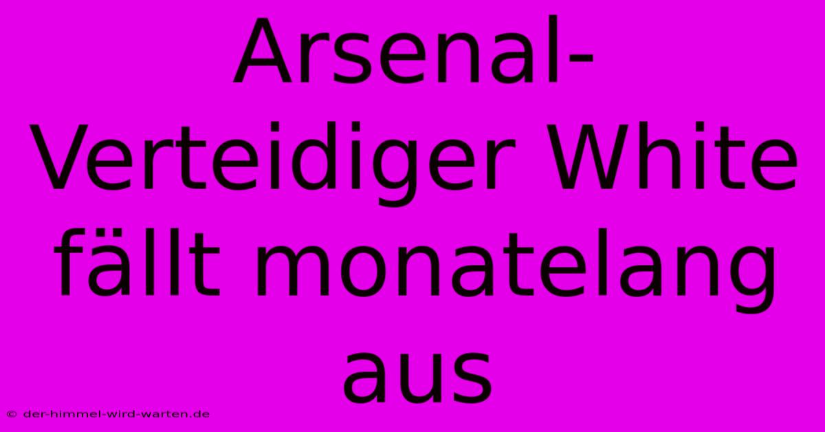 Arsenal-Verteidiger White Fällt Monatelang Aus