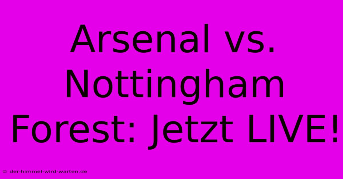 Arsenal Vs. Nottingham Forest: Jetzt LIVE!