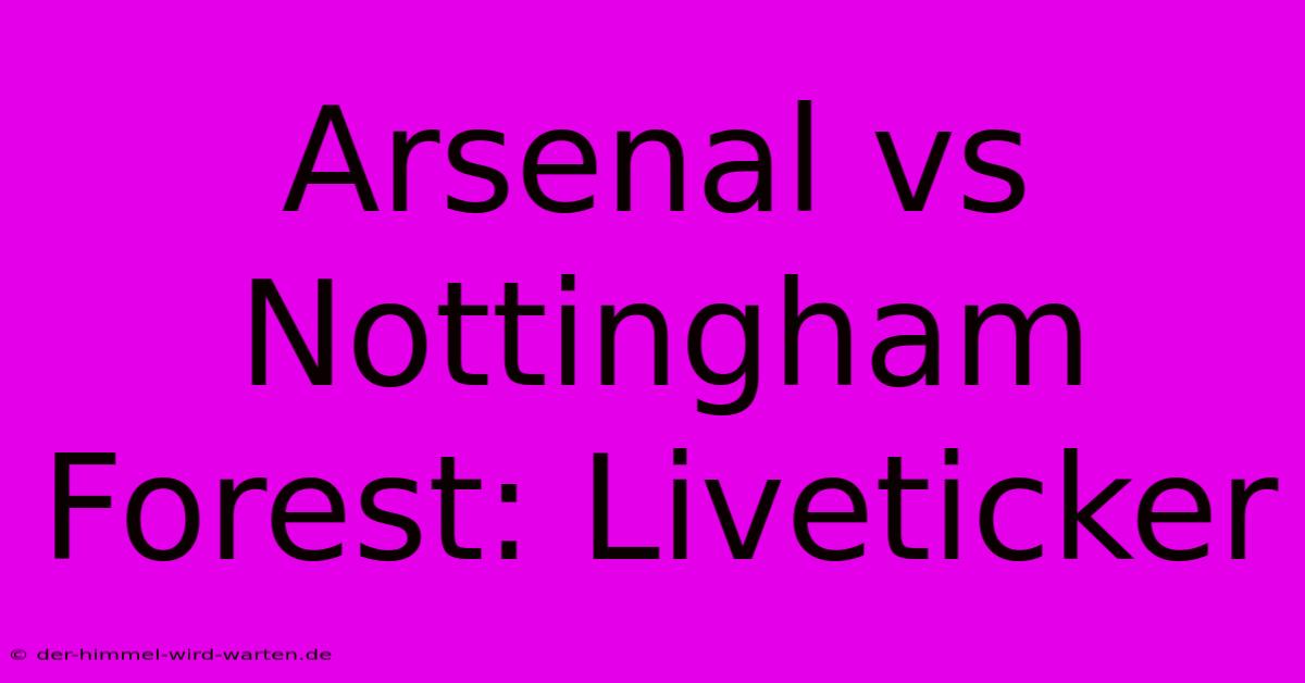 Arsenal Vs Nottingham Forest: Liveticker