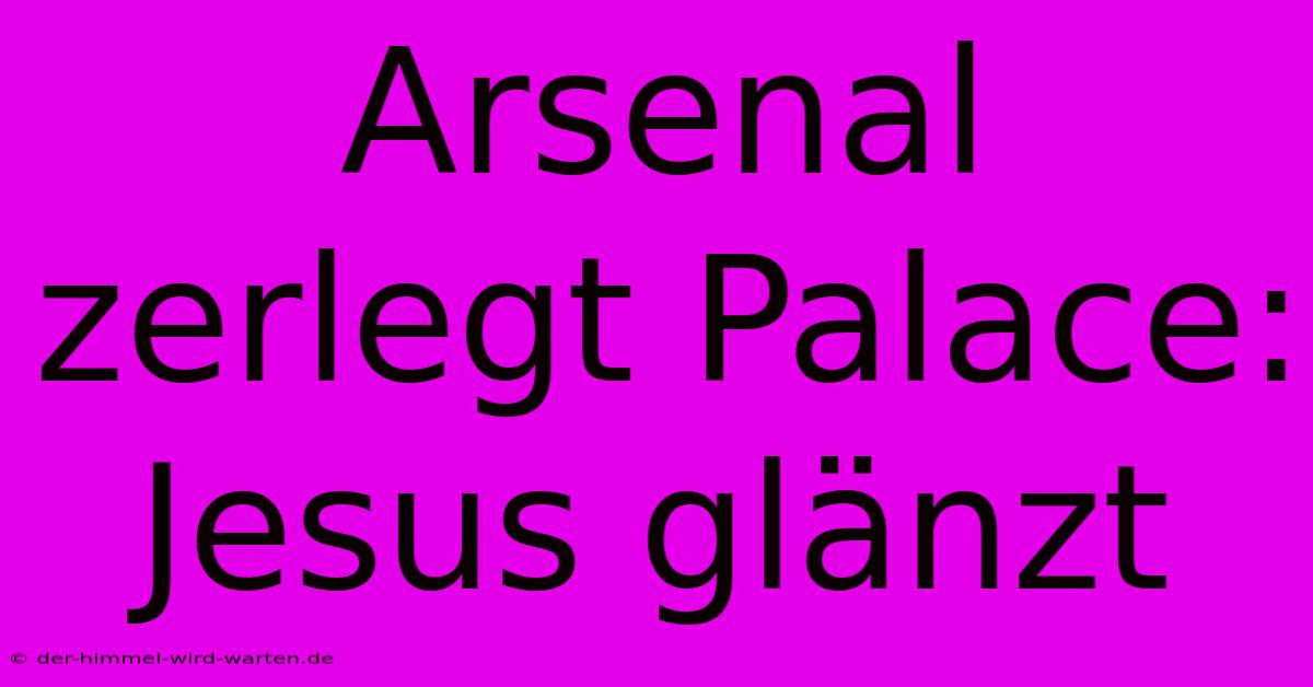 Arsenal Zerlegt Palace: Jesus Glänzt