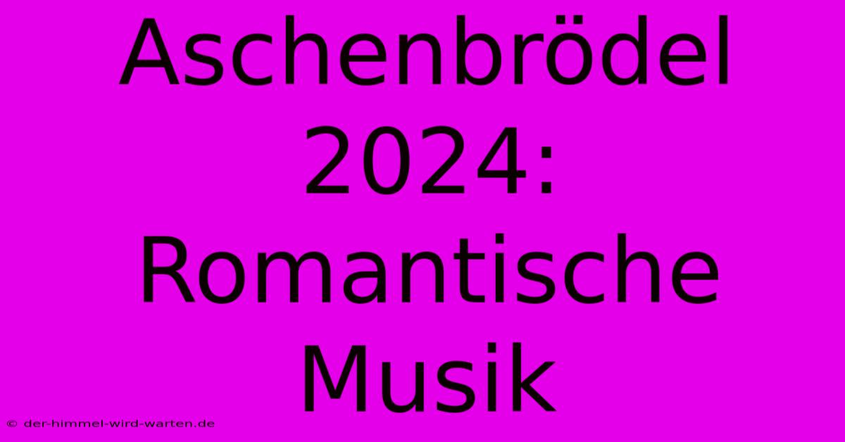 Aschenbrödel 2024: Romantische Musik