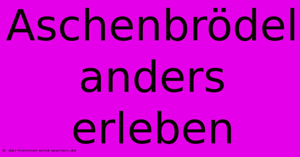 Aschenbrödel Anders Erleben