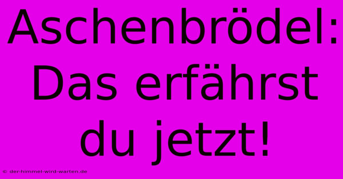 Aschenbrödel:  Das Erfährst Du Jetzt!