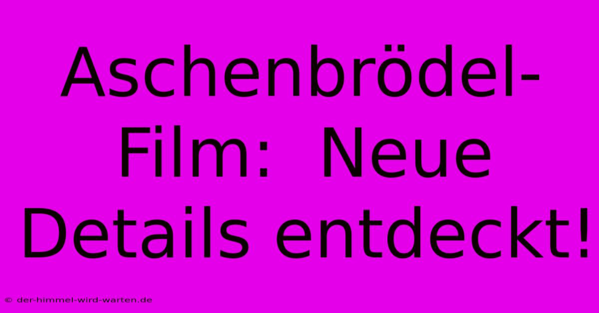 Aschenbrödel-Film:  Neue Details Entdeckt!