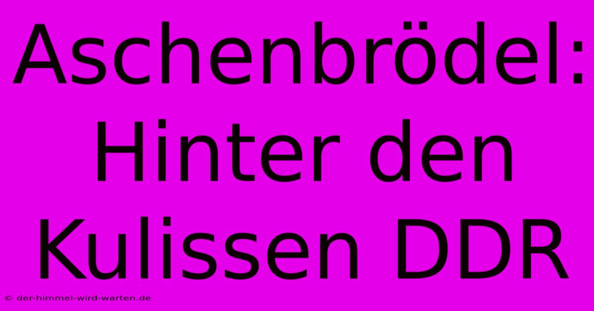 Aschenbrödel: Hinter Den Kulissen DDR