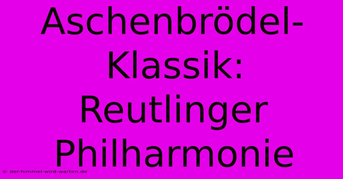 Aschenbrödel-Klassik: Reutlinger Philharmonie