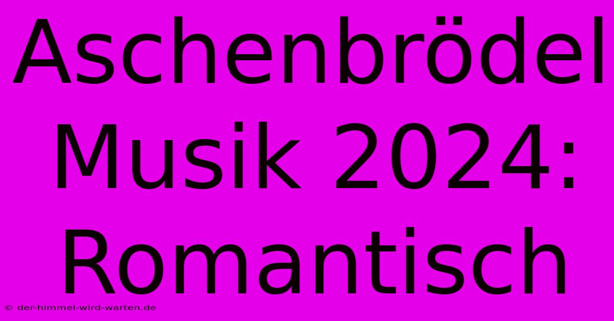 Aschenbrödel Musik 2024: Romantisch