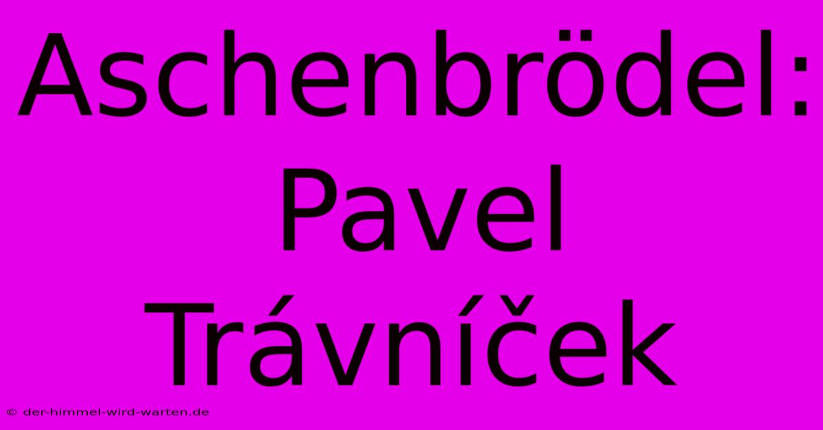 Aschenbrödel: Pavel Trávníček