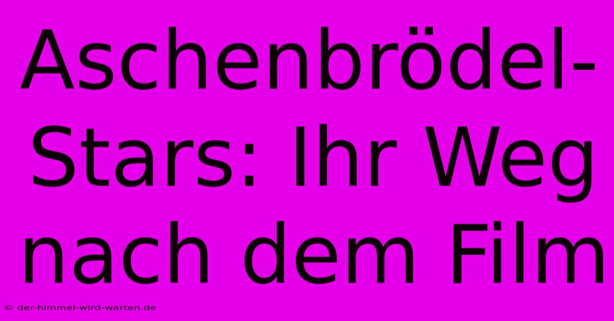 Aschenbrödel-Stars: Ihr Weg Nach Dem Film