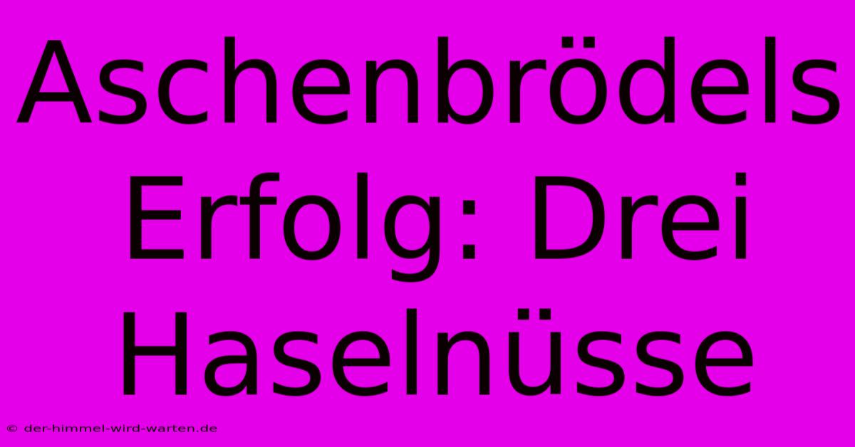 Aschenbrödels Erfolg: Drei Haselnüsse