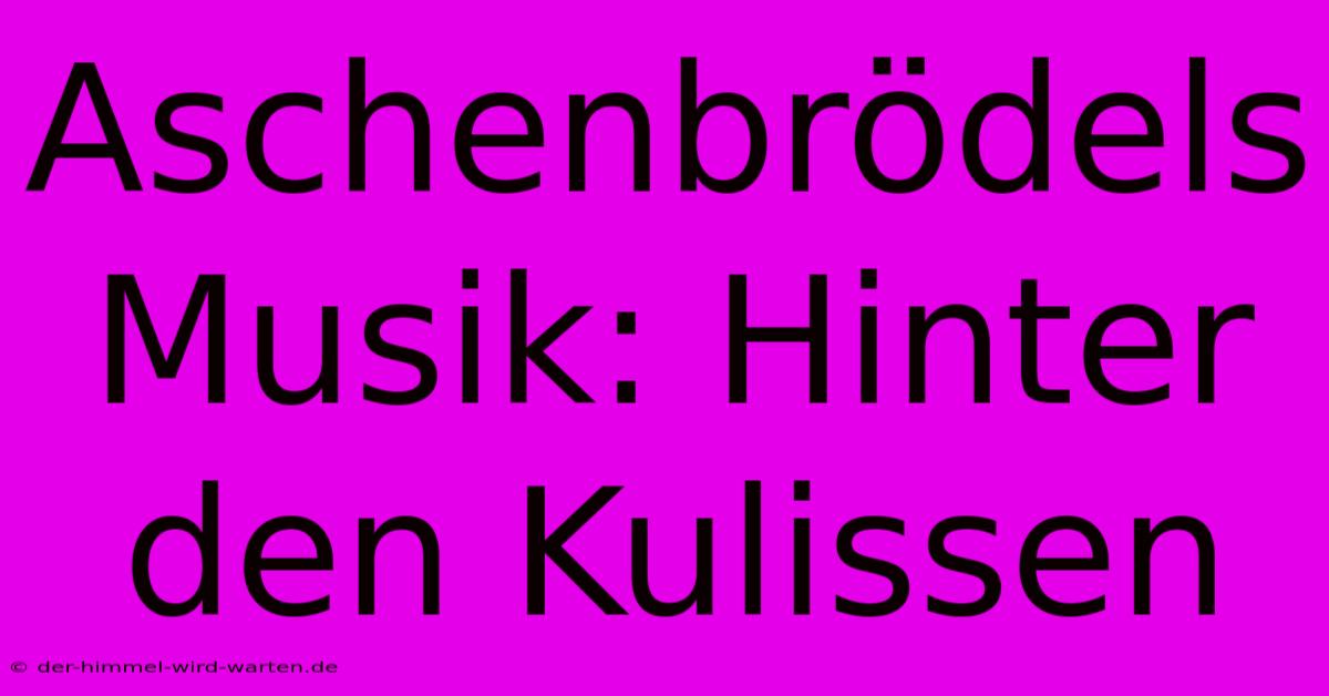 Aschenbrödels Musik: Hinter Den Kulissen