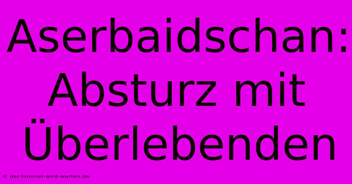 Aserbaidschan: Absturz Mit Überlebenden