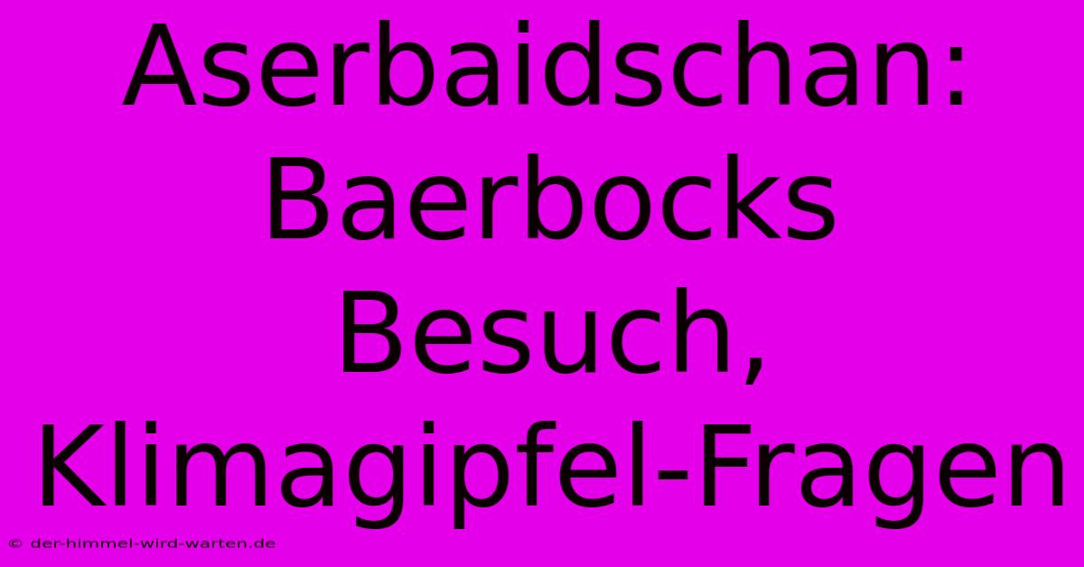 Aserbaidschan: Baerbocks Besuch, Klimagipfel-Fragen