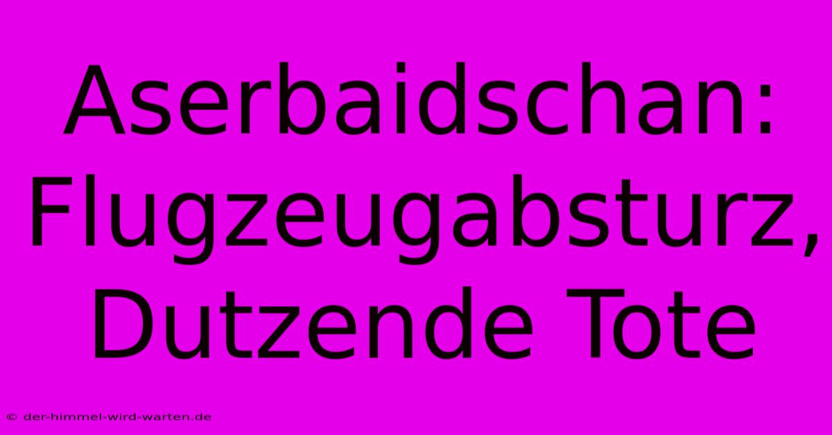 Aserbaidschan: Flugzeugabsturz, Dutzende Tote