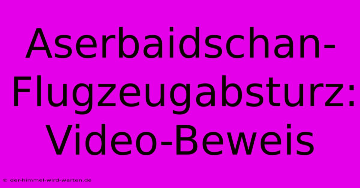 Aserbaidschan-Flugzeugabsturz: Video-Beweis