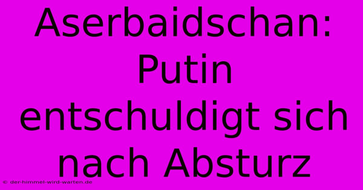 Aserbaidschan: Putin Entschuldigt Sich Nach Absturz