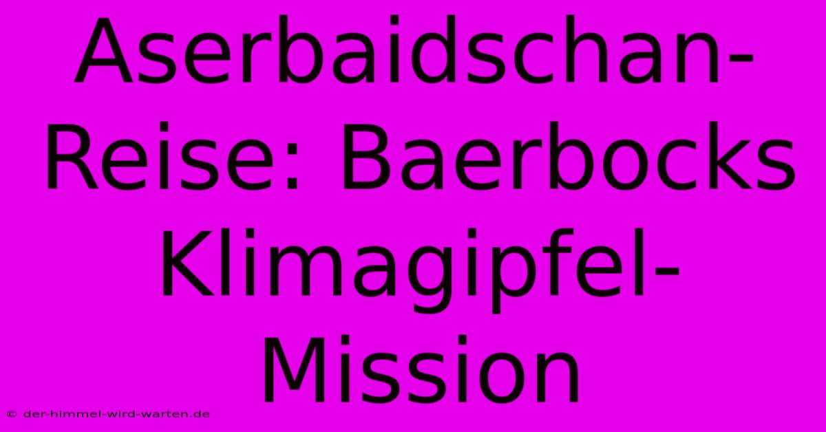 Aserbaidschan-Reise: Baerbocks Klimagipfel-Mission