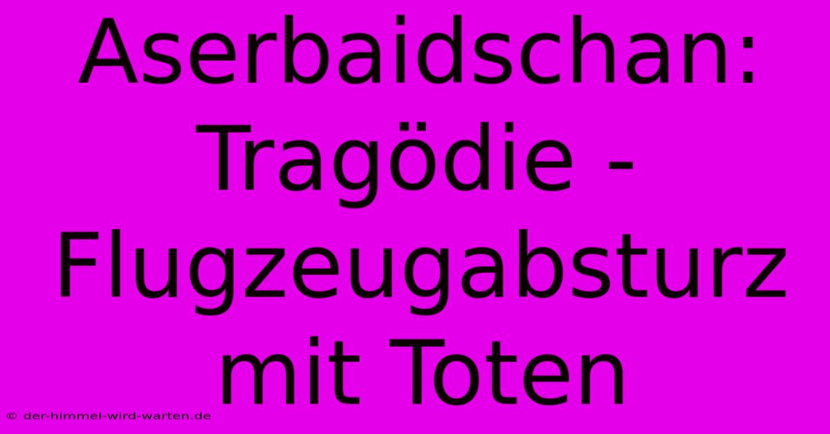 Aserbaidschan: Tragödie - Flugzeugabsturz Mit Toten