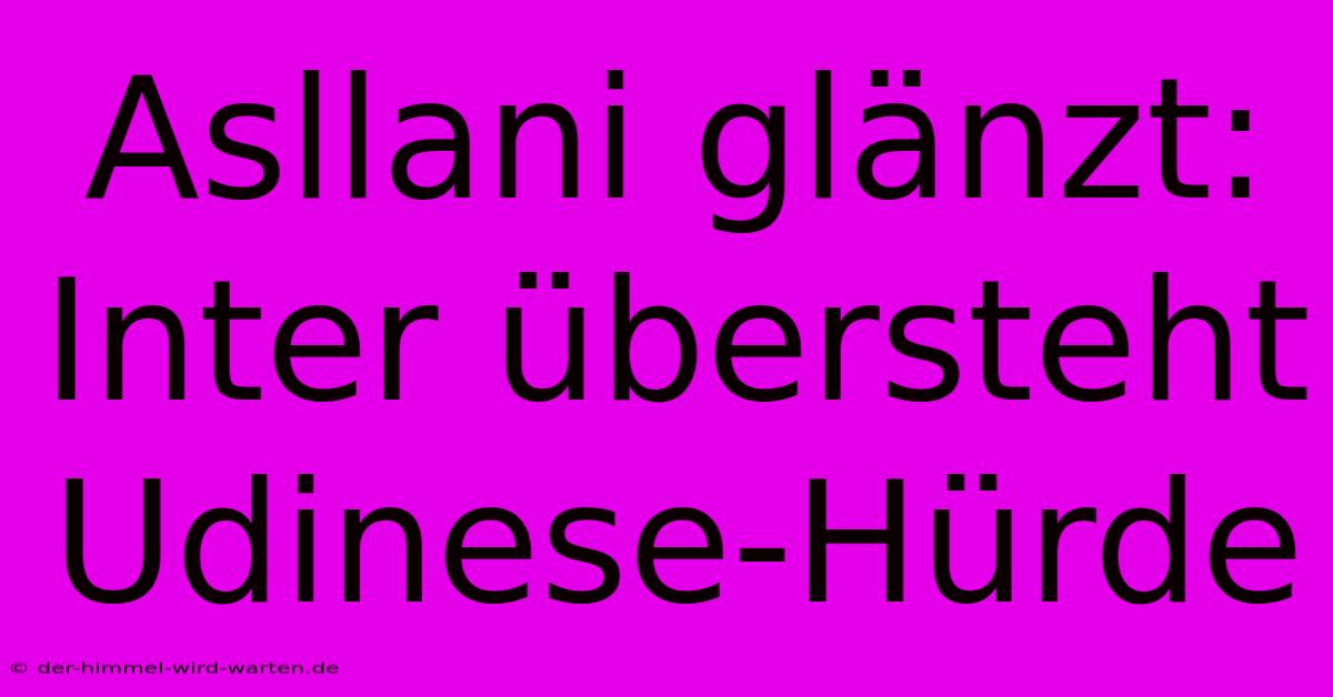 Asllani Glänzt: Inter Übersteht Udinese-Hürde