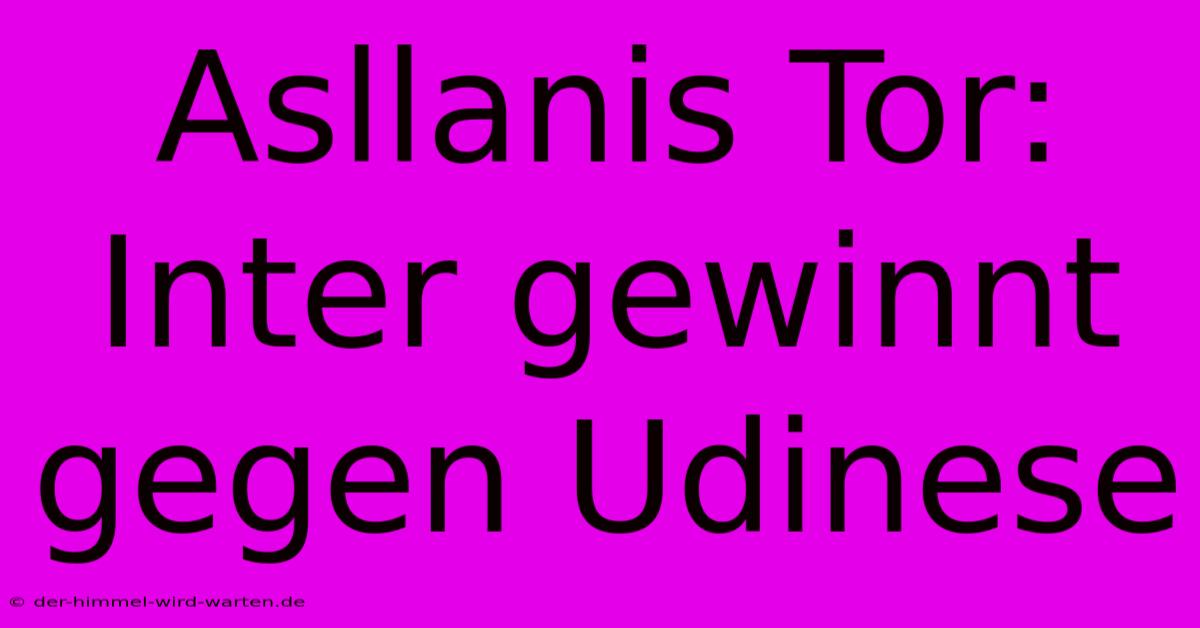 Asllanis Tor: Inter Gewinnt Gegen Udinese