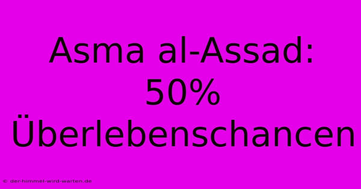 Asma Al-Assad: 50% Überlebenschancen