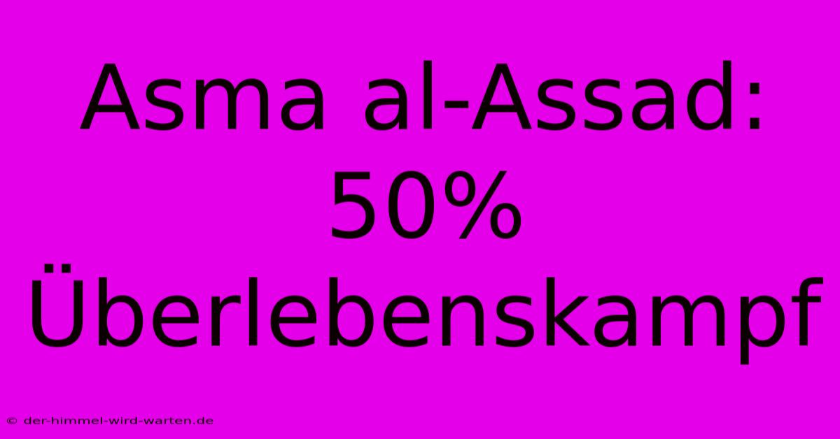 Asma Al-Assad: 50% Überlebenskampf