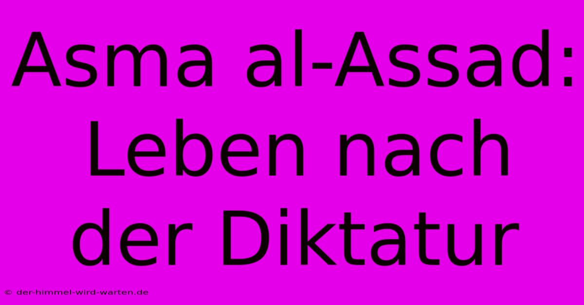 Asma Al-Assad: Leben Nach Der Diktatur