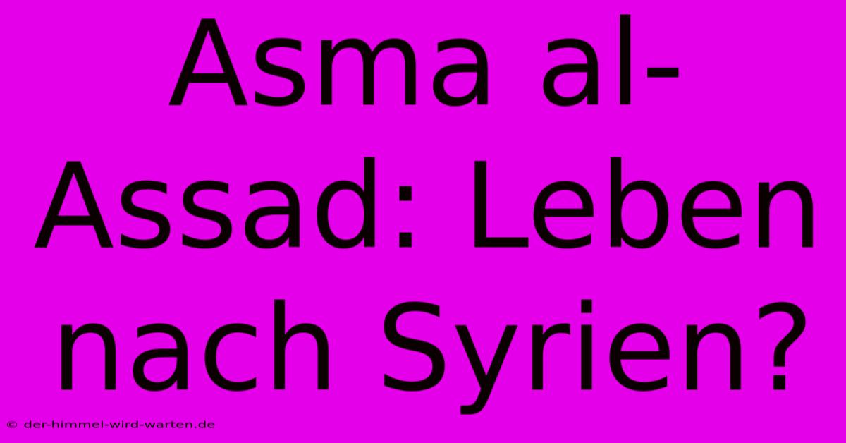 Asma Al-Assad: Leben Nach Syrien?