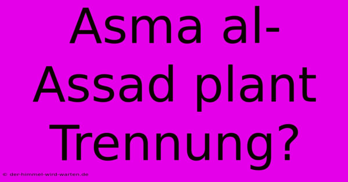 Asma Al-Assad Plant Trennung?