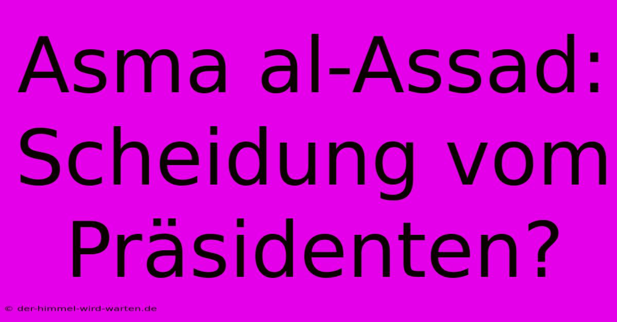 Asma Al-Assad: Scheidung Vom Präsidenten?