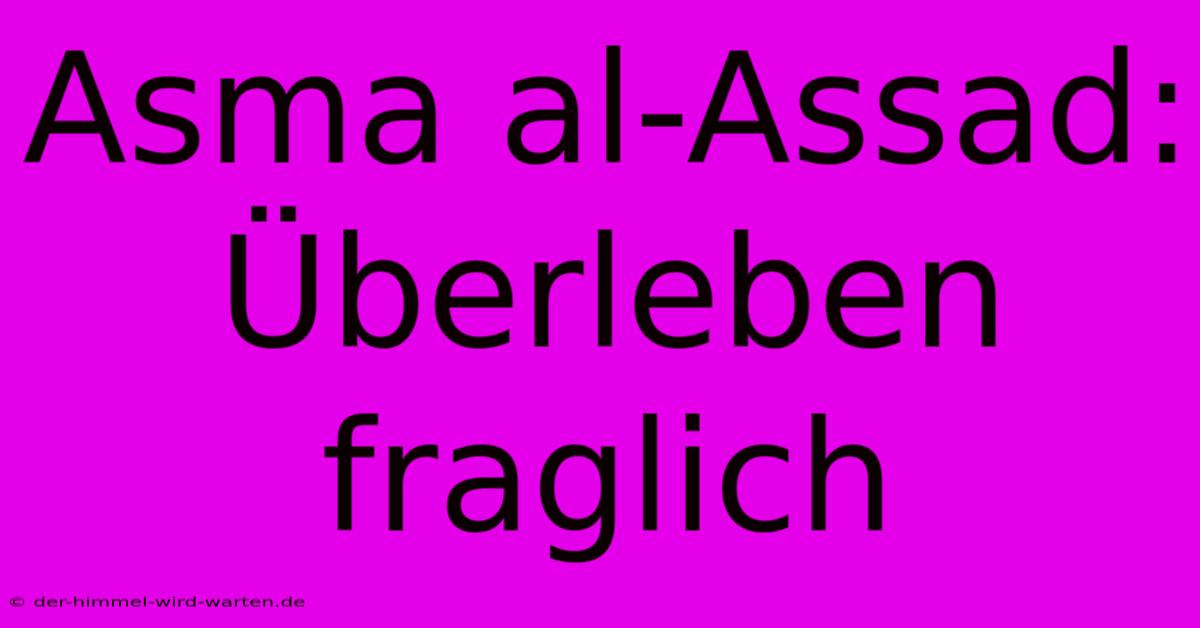 Asma Al-Assad: Überleben Fraglich