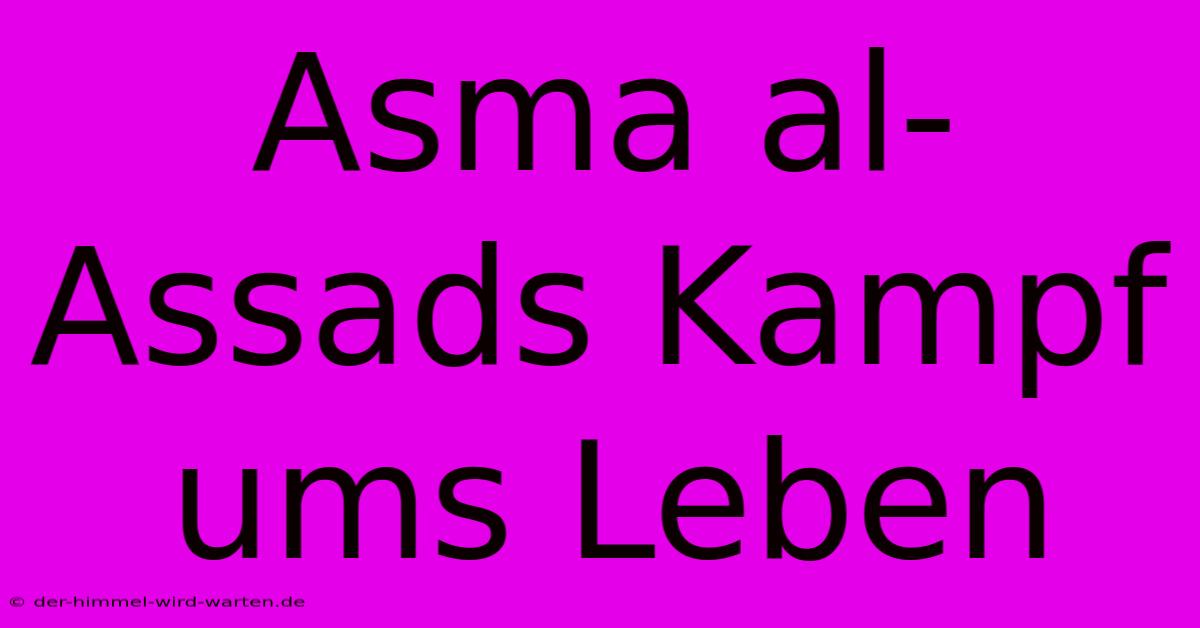 Asma Al-Assads Kampf Ums Leben