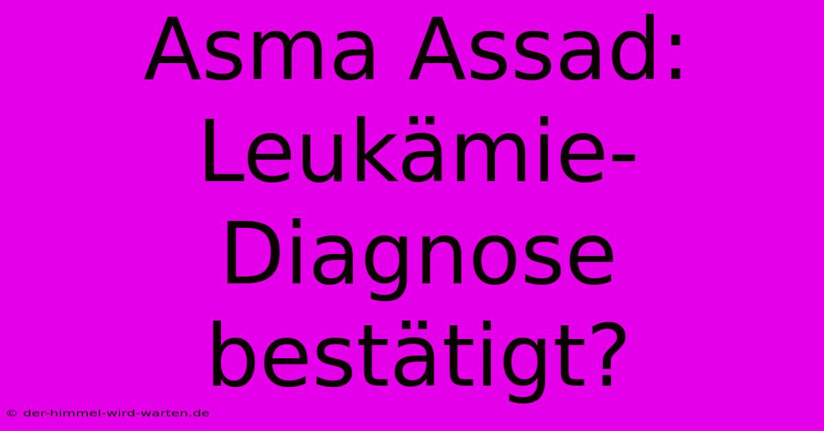 Asma Assad:  Leukämie-Diagnose Bestätigt?