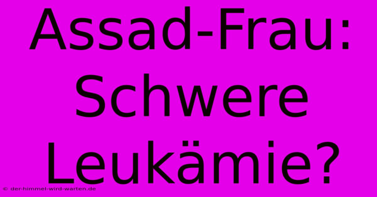 Assad-Frau: Schwere Leukämie?