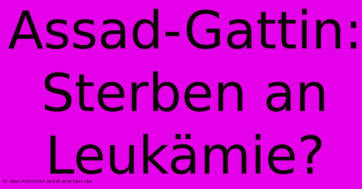 Assad-Gattin: Sterben An Leukämie?