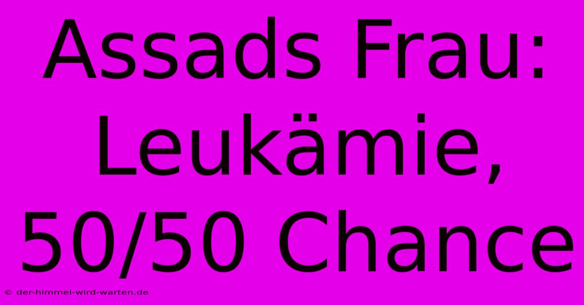 Assads Frau: Leukämie, 50/50 Chance