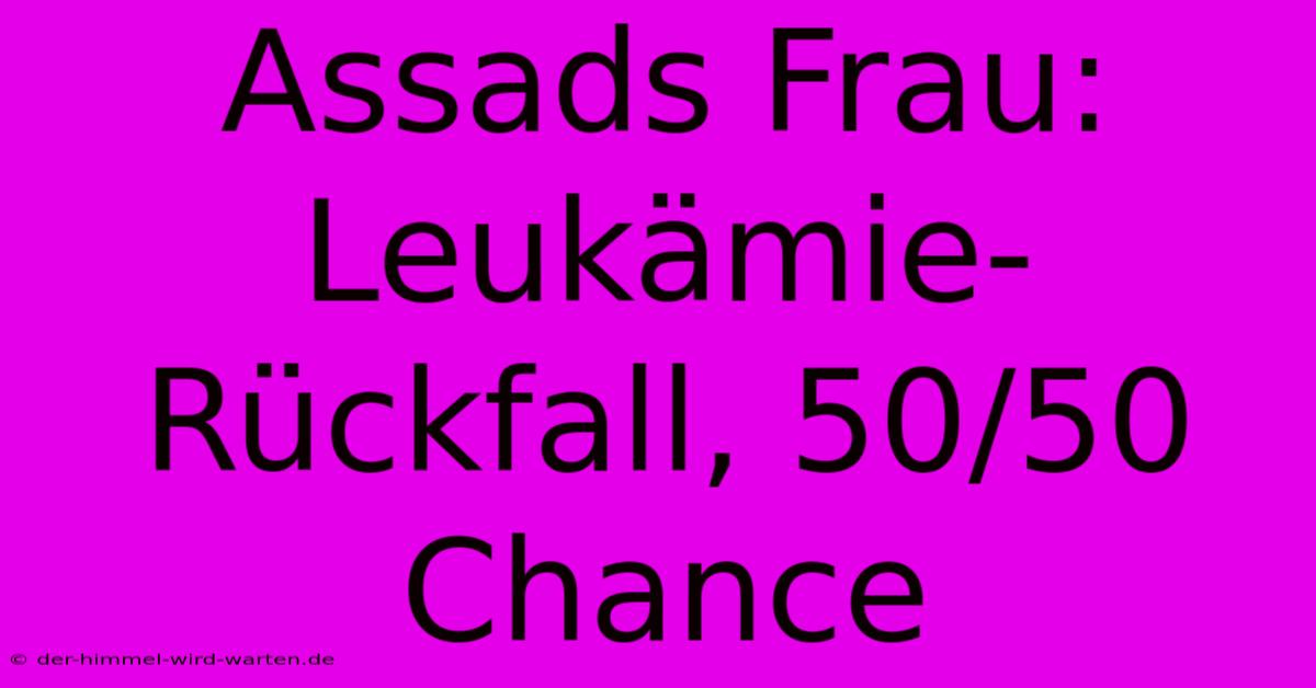 Assads Frau: Leukämie-Rückfall, 50/50 Chance