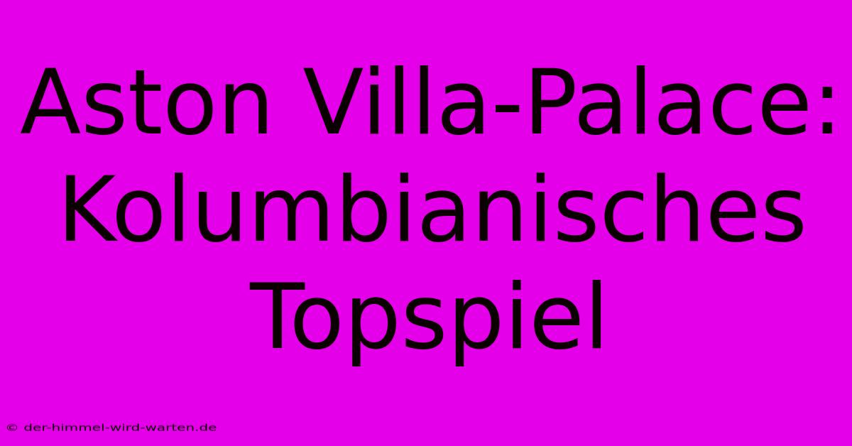 Aston Villa-Palace: Kolumbianisches Topspiel