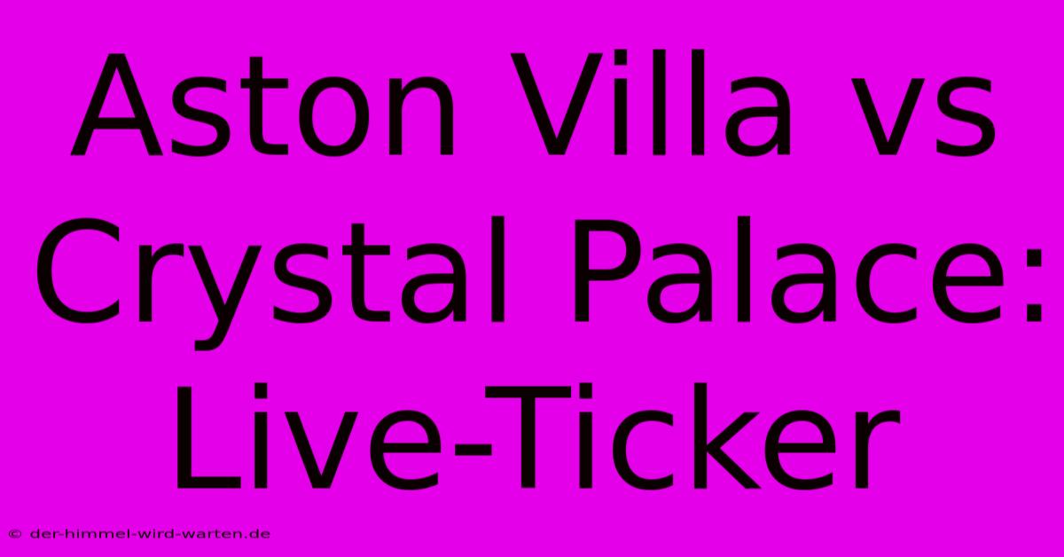 Aston Villa Vs Crystal Palace: Live-Ticker