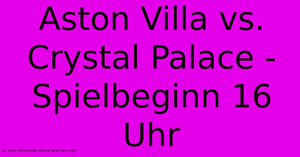 Aston Villa Vs. Crystal Palace - Spielbeginn 16 Uhr