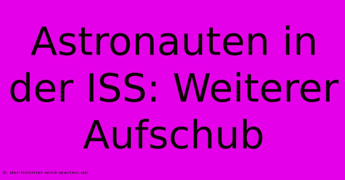 Astronauten In Der ISS: Weiterer Aufschub