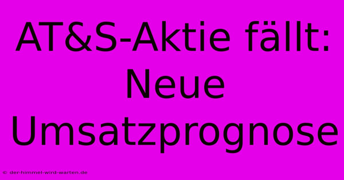 AT&S-Aktie Fällt: Neue Umsatzprognose